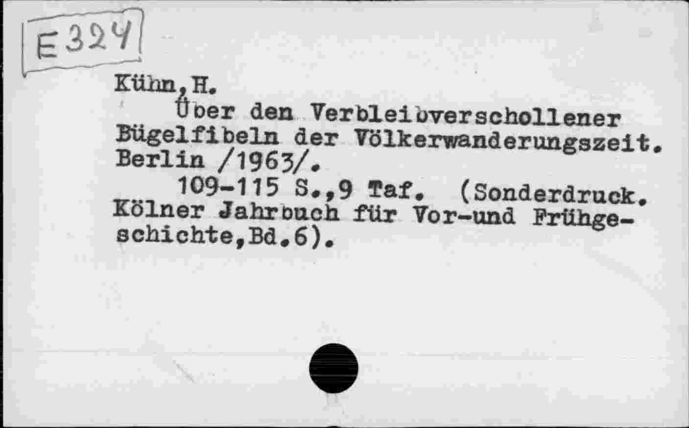 ﻿єзіїї
Kühn, H.
Uoer den Verbleioverschollener Bügelfibeln der Völkerwanderungszeit, Berlin /1963/*
109-115 S.,9 Taf, (Sonderdruck. Kölner Jahrouch für Vor—und Frühgeschichte,Bd, 6),